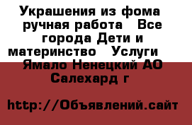 Украшения из фома  ручная работа - Все города Дети и материнство » Услуги   . Ямало-Ненецкий АО,Салехард г.